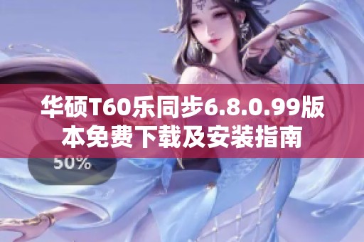 华硕T60乐同步6.8.0.99版本免费下载及安装指南