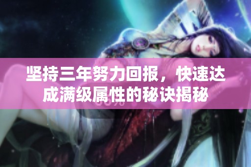 坚持三年努力回报，快速达成满级属性的秘诀揭秘