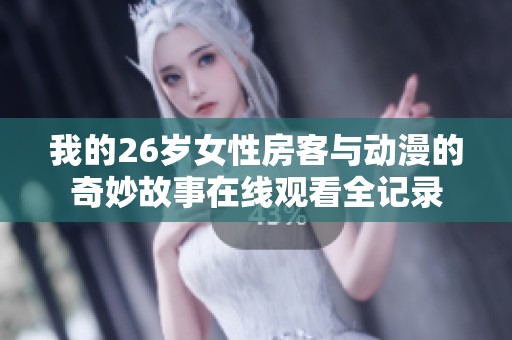 我的26岁女性房客与动漫的奇妙故事在线观看全记录