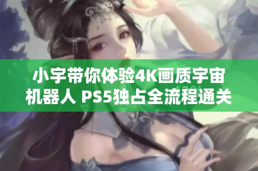 小宇带你体验4K画质宇宙机器人 PS5独占全流程通关第14期