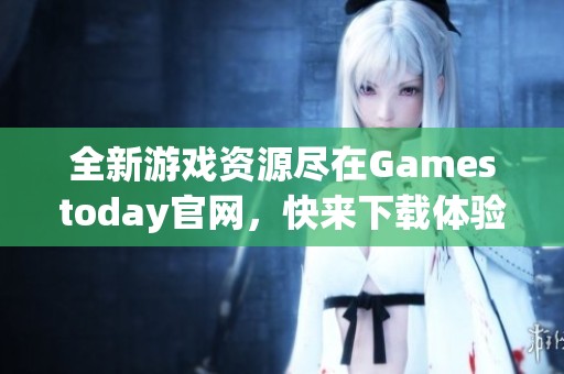 全新游戏资源尽在Gamestoday官网，快来下载体验！