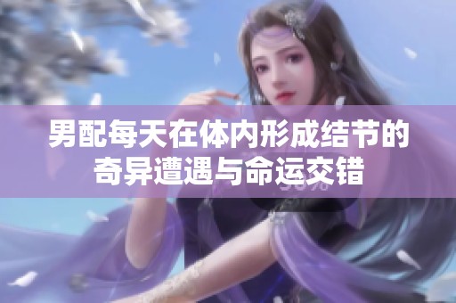 男配每天在体内形成结节的奇异遭遇与命运交错
