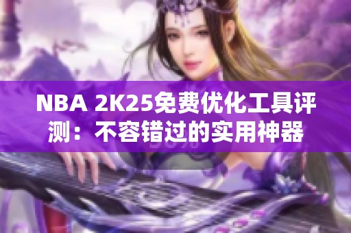 NBA 2K25免费优化工具评测：不容错过的实用神器