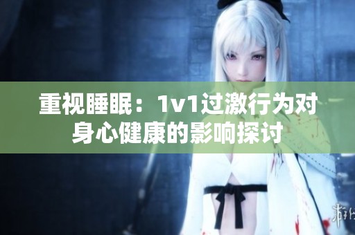 重视睡眠：1v1过激行为对身心健康的影响探讨