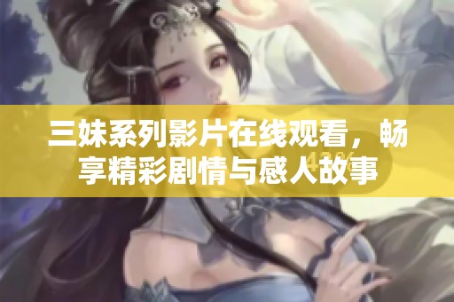 三妹系列影片在线观看，畅享精彩剧情与感人故事