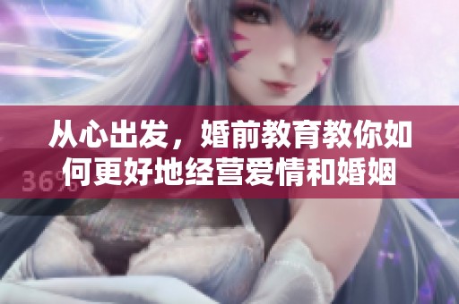 从心出发，婚前教育教你如何更好地经营爱情和婚姻