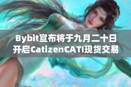 Bybit宣布将于九月二十日开启CatizenCATI现货交易平台