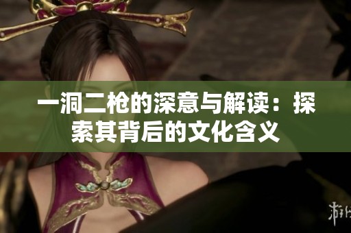 一洞二枪的深意与解读：探索其背后的文化含义