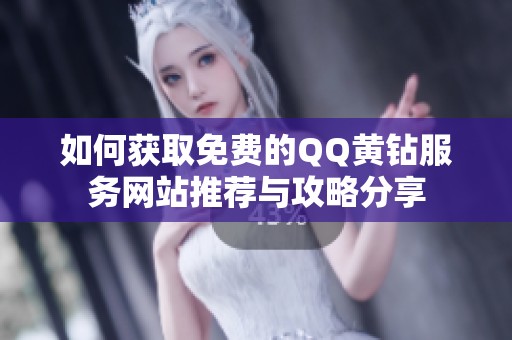 如何获取免费的QQ黄钻服务网站推荐与攻略分享