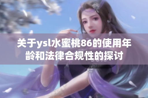 关于ysl水蜜桃86的使用年龄和法律合规性的探讨