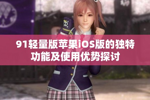 91轻量版苹果iOS版的独特功能及使用优势探讨