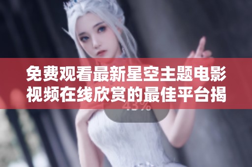免费观看最新星空主题电影视频在线欣赏的最佳平台揭秘