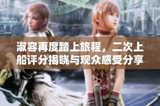 淑容再度踏上旅程，二次上船评分揭晓与观众感受分享