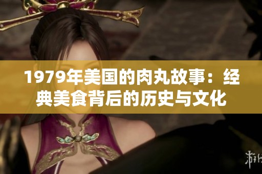 1979年美国的肉丸故事：经典美食背后的历史与文化