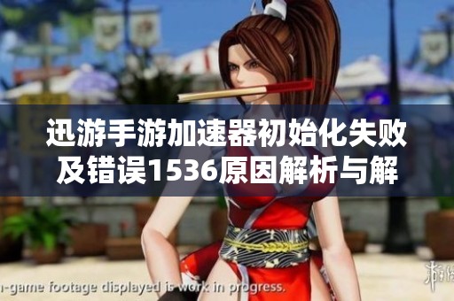 迅游手游加速器初始化失败及错误1536原因解析与解决办法