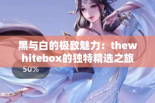 黑与白的极致魅力：thewhitebox的独特精选之旅