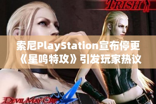 索尼PlayStation宣布停更《星鸣特攻》引发玩家热议与失望