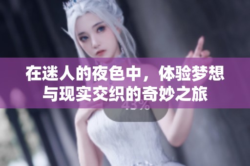在迷人的夜色中，体验梦想与现实交织的奇妙之旅