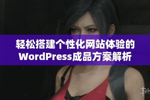 轻松搭建个性化网站体验的WordPress成品方案解析