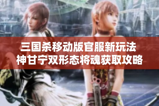 三国杀移动版官服新玩法 神甘宁双形态将魂获取攻略