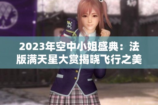2023年空中小姐盛典：法版满天星大赏揭晓飞行之美