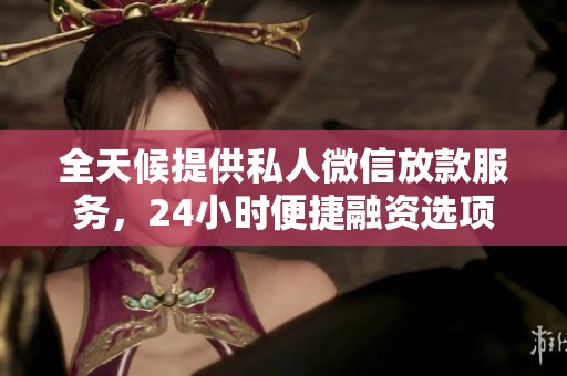 全天候提供私人微信放款服务，24小时便捷融资选项