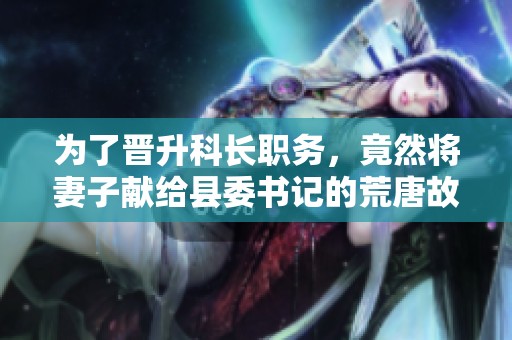 为了晋升科长职务，竟然将妻子献给县委书记的荒唐故事