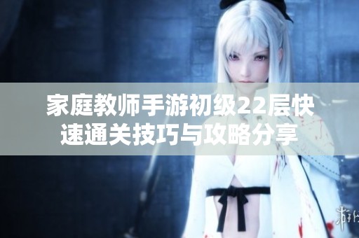 家庭教师手游初级22层快速通关技巧与攻略分享