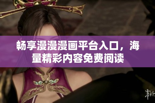 畅享漫漫漫画平台入口，海量精彩内容免费阅读