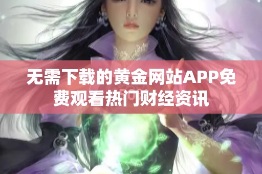 无需下载的黄金网站APP免费观看热门财经资讯