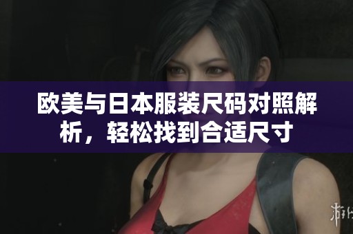 欧美与日本服装尺码对照解析，轻松找到合适尺寸