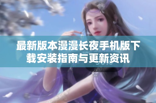 最新版本漫漫长夜手机版下载安装指南与更新资讯