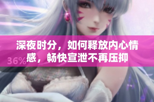 深夜时分，如何释放内心情感，畅快宣泄不再压抑