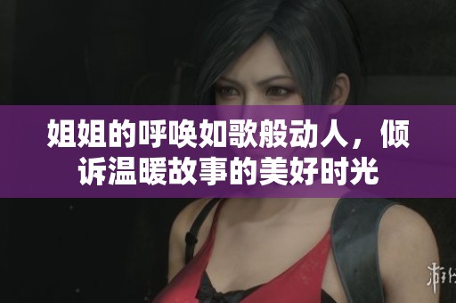 姐姐的呼唤如歌般动人，倾诉温暖故事的美好时光