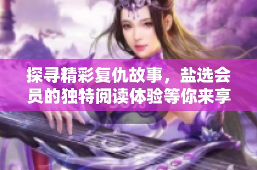 探寻精彩复仇故事，盐选会员的独特阅读体验等你来享受
