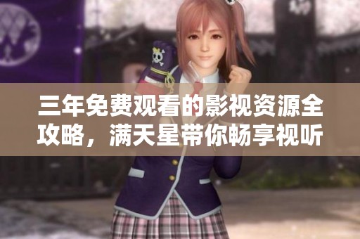 三年免费观看的影视资源全攻略，满天星带你畅享视听盛宴