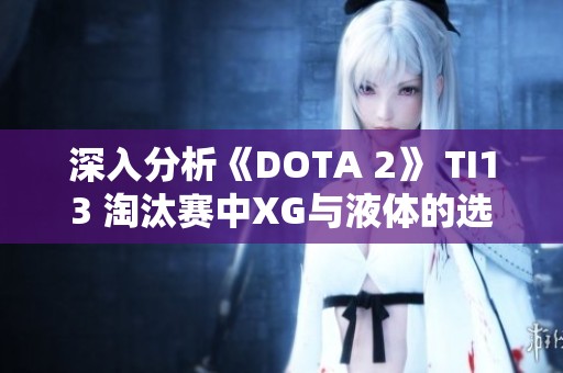 深入分析《DOTA 2》 TI13 淘汰赛中XG与液体的选人策略与出奇之处