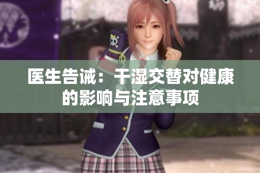 医生告诫：干湿交替对健康的影响与注意事项