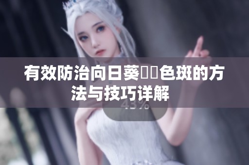 有效防治向日葵卍卍色斑的方法与技巧详解  