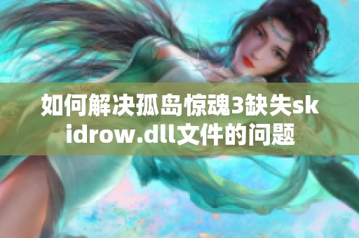 如何解决孤岛惊魂3缺失skidrow.dll文件的问题