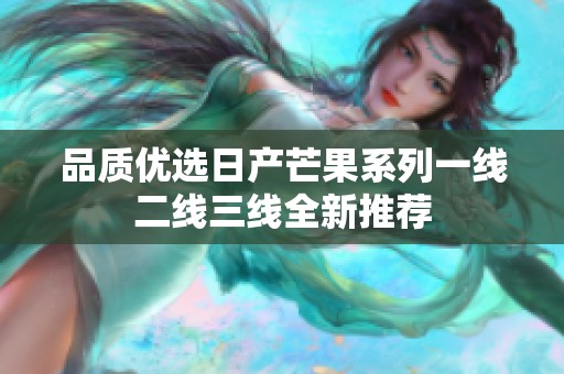 品质优选日产芒果系列一线二线三线全新推荐