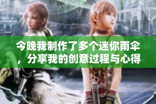 今晚我制作了多个迷你雨伞，分享我的创意过程与心得