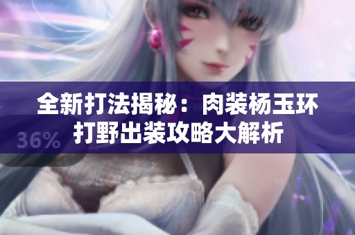 全新打法揭秘：肉装杨玉环打野出装攻略大解析