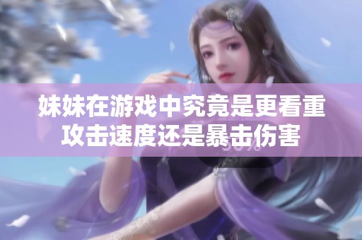 妹妹在游戏中究竟是更看重攻击速度还是暴击伤害