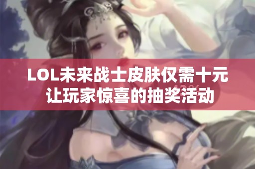 LOL未来战士皮肤仅需十元 让玩家惊喜的抽奖活动