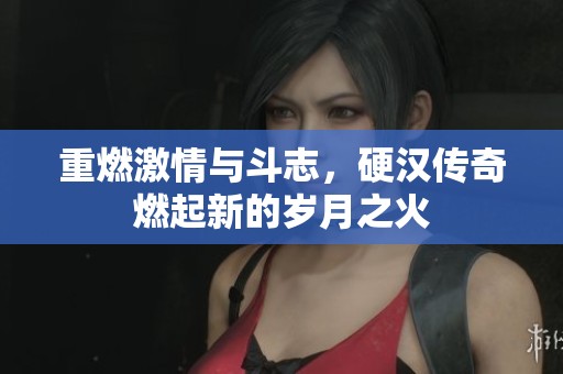 重燃激情与斗志，硬汉传奇燃起新的岁月之火