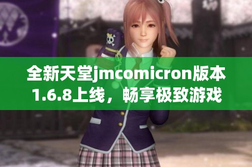 全新天堂jmcomicron版本1.6.8上线，畅享极致游戏体验