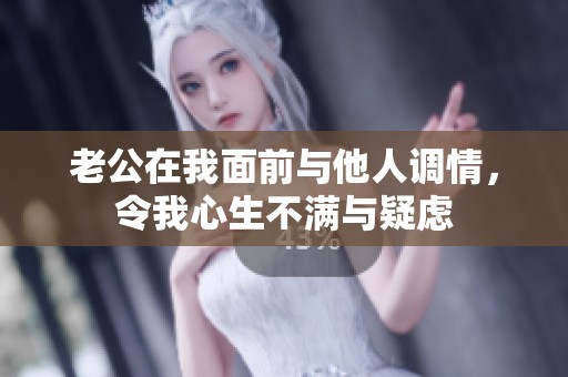 老公在我面前与他人调情，令我心生不满与疑虑