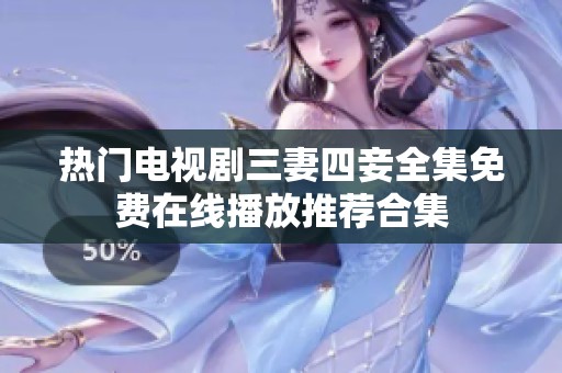 热门电视剧三妻四妾全集免费在线播放推荐合集