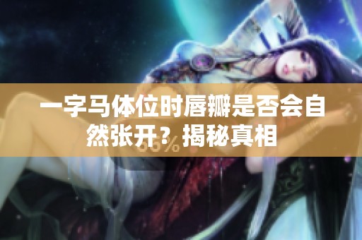 一字马体位时唇瓣是否会自然张开？揭秘真相